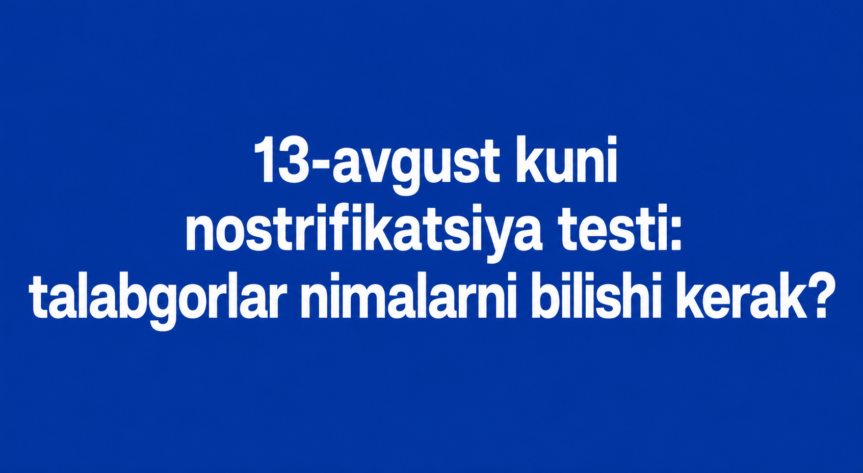 13-avgust kuni nostrifikatsiya testi: talabgorlar nimalarni bilishi kerak?